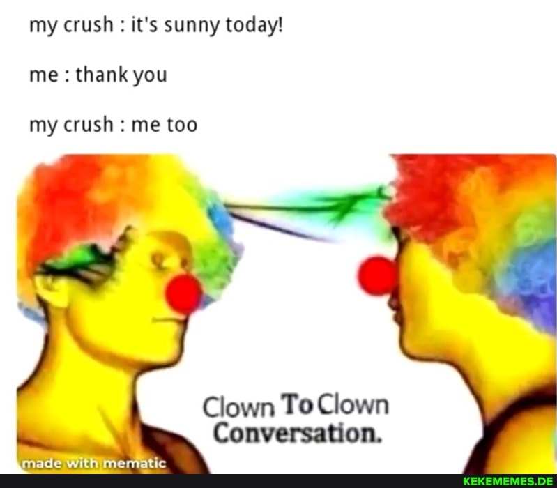 my crush it's sunny today! me thank you
my crush me too
Clown Clown
Conversation.
made with