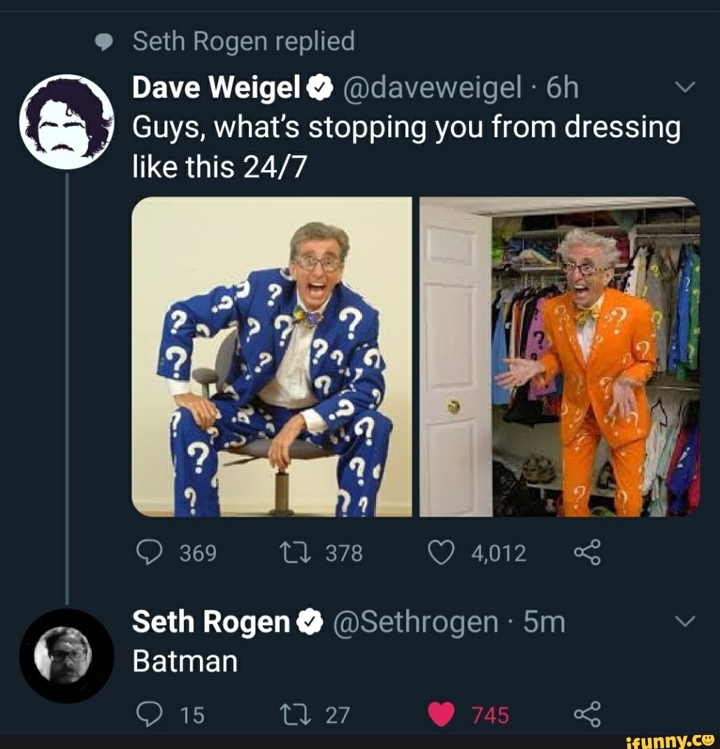 9 Seth Rogen replied
Guys, what's stopping you from dressing
like this 24/7