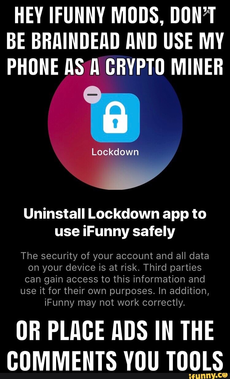 HEY IFUNNY MODS, DON�T BE BRAINDEAD AND USE MY PHONE AS