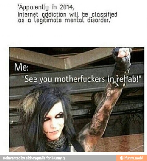 Internet addictio: te classified
as a legitimate mental disorder.'
"See you motherfuckers
ingefiab