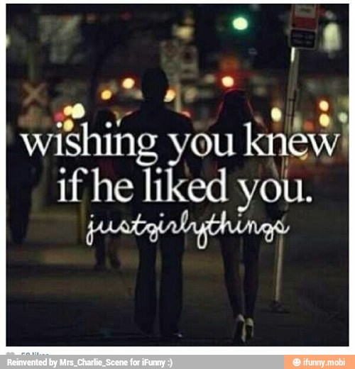 a wishing you
if he liked you.