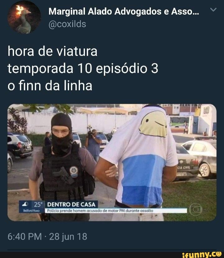 3 Marginal Alado Advogados e Asso...
@coxilds
hora de viatura
temporada 10 episódio 3
o finn da linha