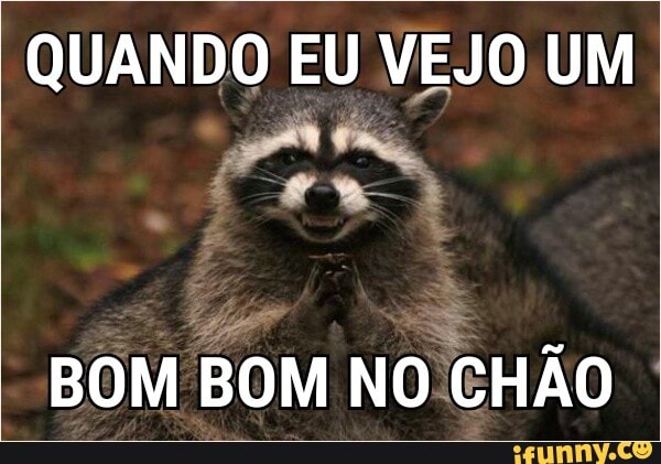 QUANDO EU VEJO UM
A
BOM
BOM NO
CHÃO