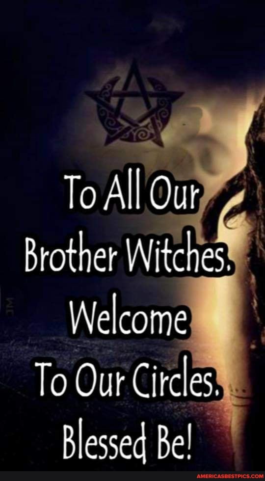 To All Our
Brother Witches-
Welcome
To Our Circles.
Blessed Be!