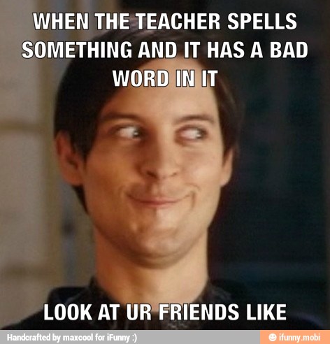 WHEN THETEACHER SPELLS
METHING AND IT HAS A BAD
RIENDS LIKE