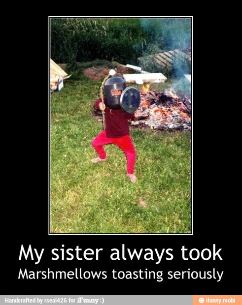 My sister always took
Marshmellows toasting seriously - My sister always took
Marshmellows toasting seriously