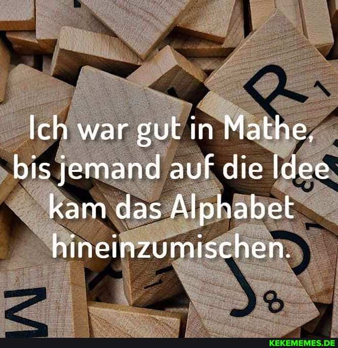 Ich war gut in Mathe, bis jemand auf die Idee kam das Alphabet hineinzumischen.