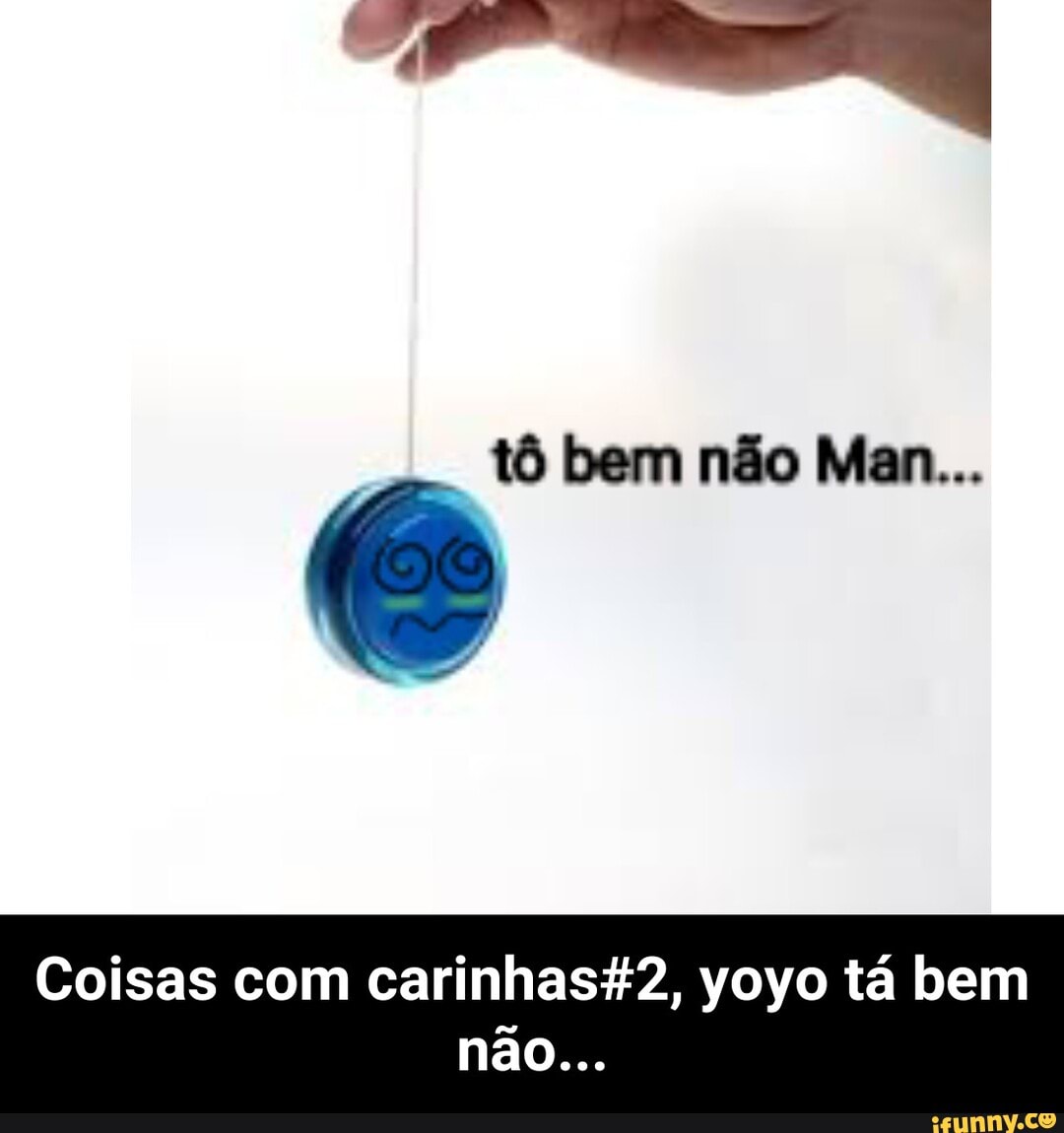 tô bem não Man...
Coisas com carinhas42, yoyo tá bem
não... - Coisas com carinhas#2, yoyo tá bem não...