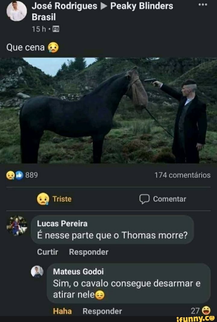 José Rodrigues Peaky Blinders
Brasil
15h88
Que cena
174 comentários
Triste Comentar
Lucas Pereira id É nesse parte que o Thomas morre?
Curtir Responder
Mateus Godoi
Sim, o cavalo consegue desarmar e atirar nele&
Haha Responder 27