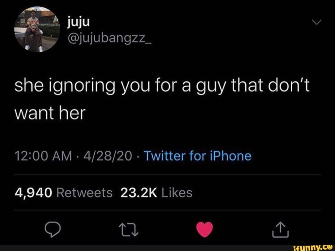 she ignoring you for a guy that don't
her