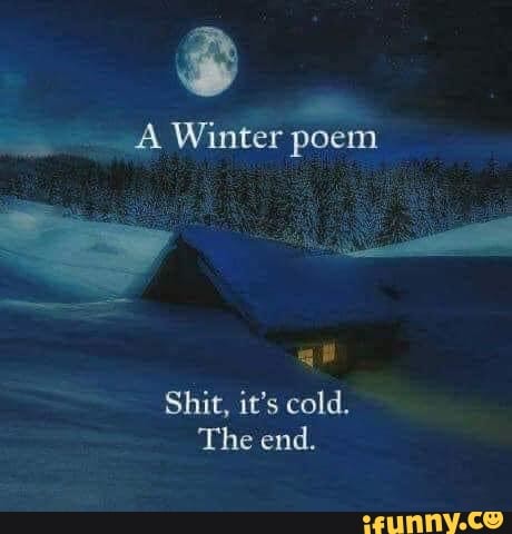 Winter poem
Shit, it's cold,
The end.
