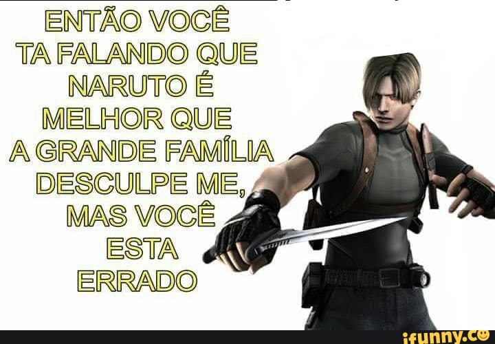 ENTÃO VOCÊ
TA FALANDO QUE
NARUTO É
MELHOR QUE
A GRANDE FAM
DESCULPE ME,4
MAS VOCÊ
ESTA
ERRADO