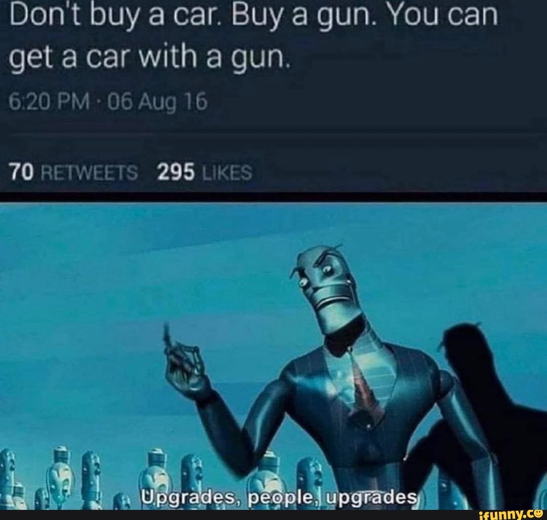 Dont buy a car. Buy a gun. You can get a car with a gun.
20 PM 06 Aug 16
70 RETWEETS 295 LIKES