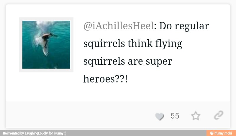 @iAchillesHeel: Do regular
squirrels think flying
squirrels are super
heroes??!