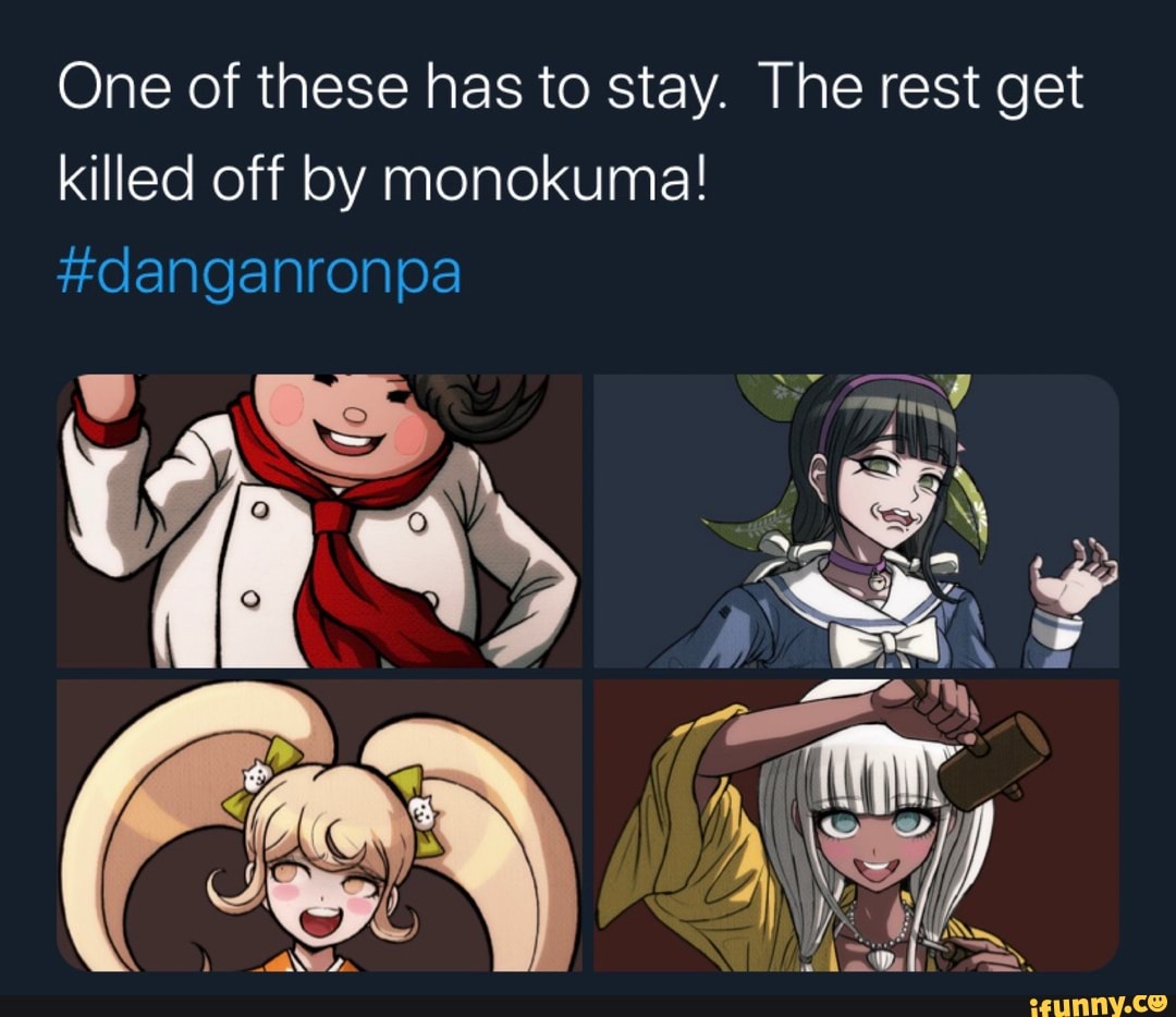 One of these has to stay. The rest get
killed off by monokuma!