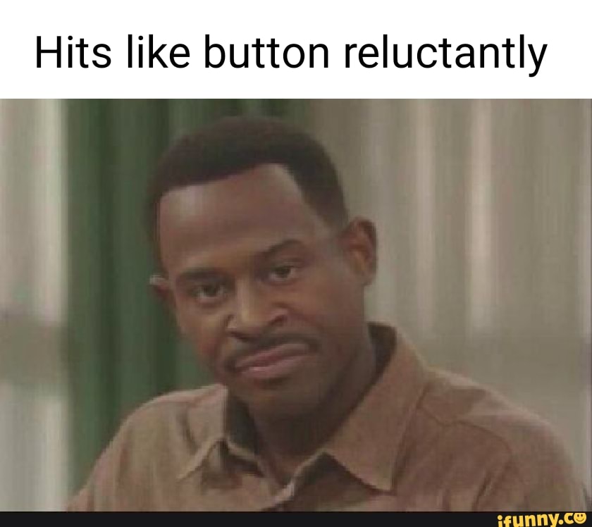 Hits like button reluctantly - iFunny
