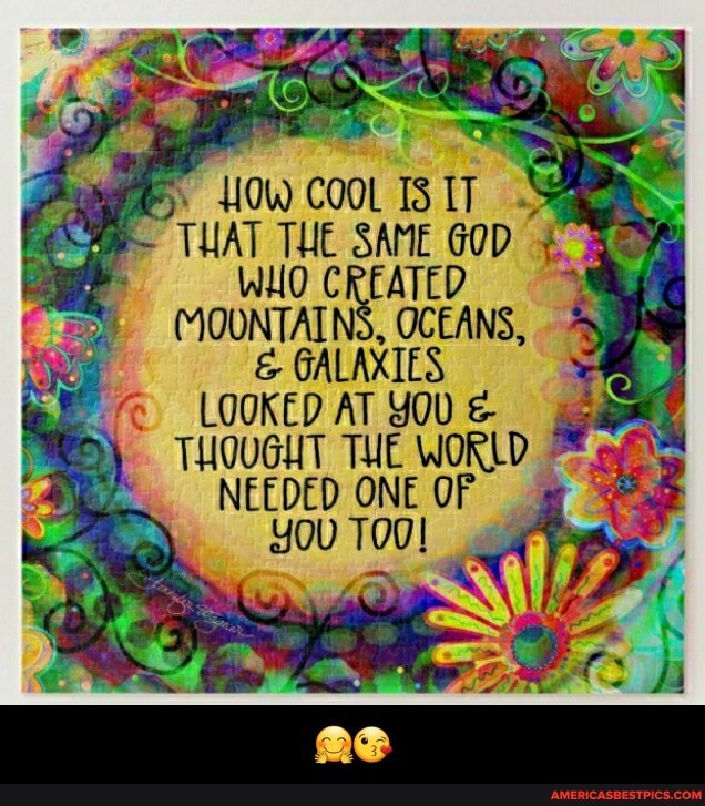 COOL
& GALAXIES LOOKED AT YOU
THOUGHT THE WORLD
NEEDED ONE OF YOU TOO al - 🤗😘
