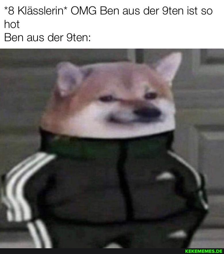 *8 Klässlerin" OMG Ben aus der Sten Ist so hot
Ben aus der 9ten: