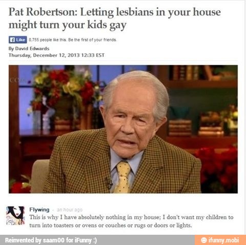 Pat Robertson: Letting lesbians in your house
might turn your kids