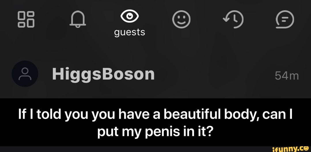 If I told you you have a beautiful body, can I
put my penis in it? - If I told you you have a beautiful body, can I put my penis in it?