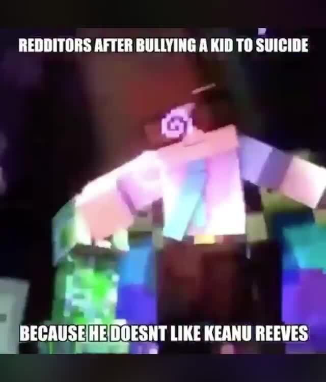 Redditors After Bullying A Kid To Suicide Lo Doesnt Like Keanu