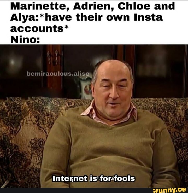 Marinette, Adrien, Chloe and
Alya:*have their own Insta
accounts*
Nino: