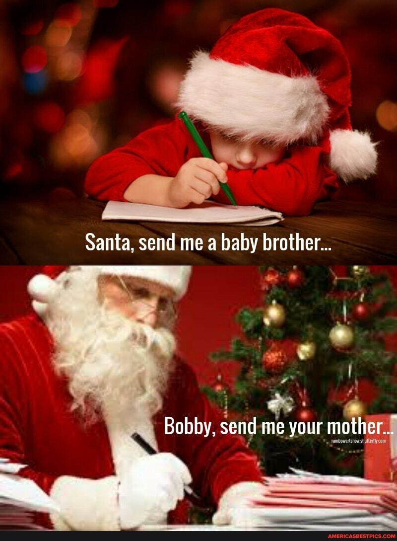 Santa, send me a baby brother...
Bobby, send me yo your mother...