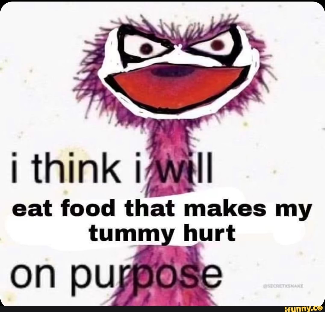 think-eat-food-that-makes-my-tummy-hurt-on-pur-ifunny