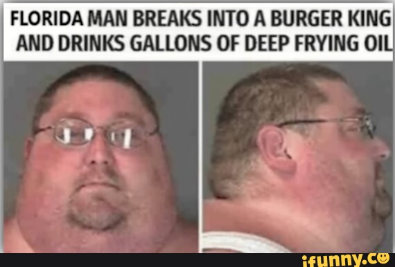 Florida Man Breaks Into A Burger King I And Drinks Gallons Of Deep Frying Ifunny 0688