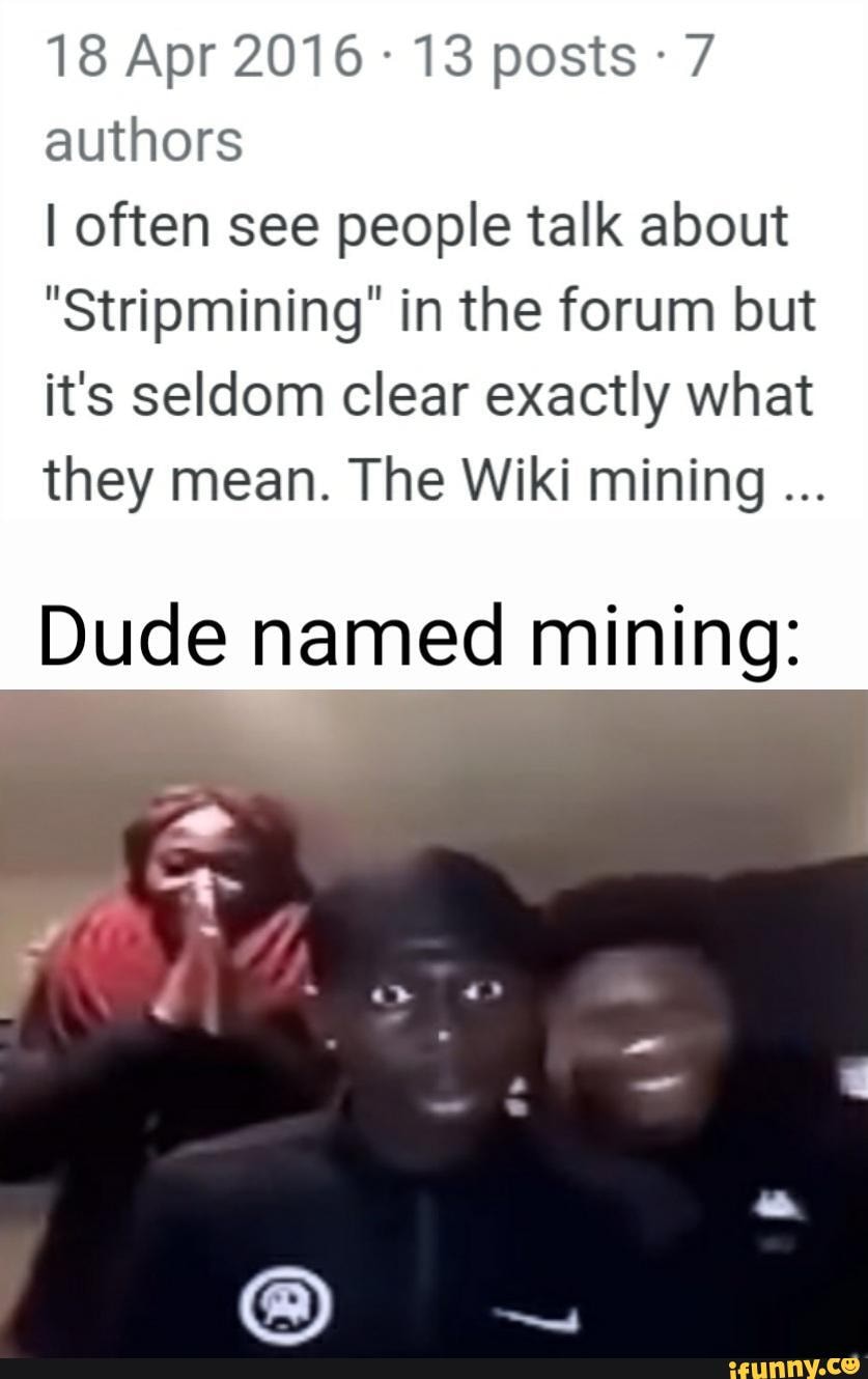 18 Apr 2016 13 posts 7 authors
I often see people talk about
"Stripmining" in the forum but it's seldom clear exactly what they mean. The Wiki mining
Dude named mining: