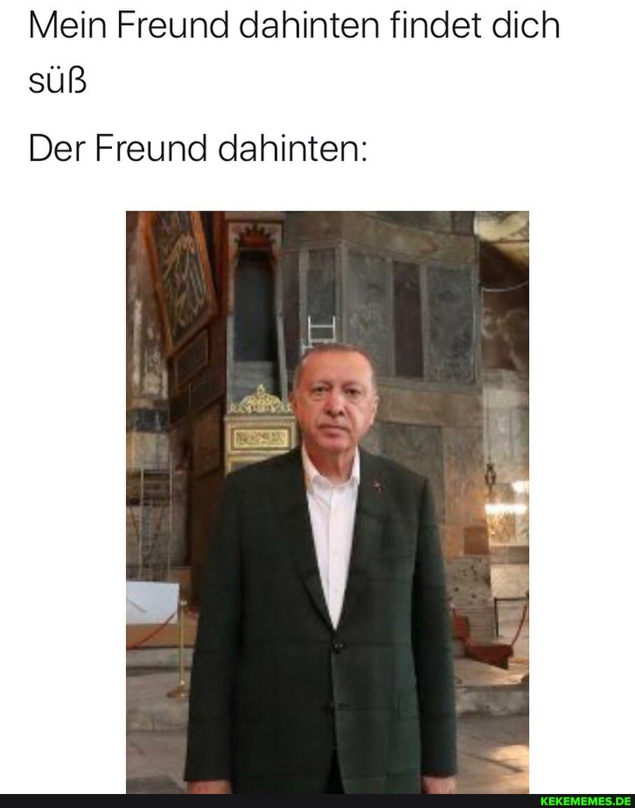 Mein Freund dahinten findet dich süß
Der Freund dahinten: