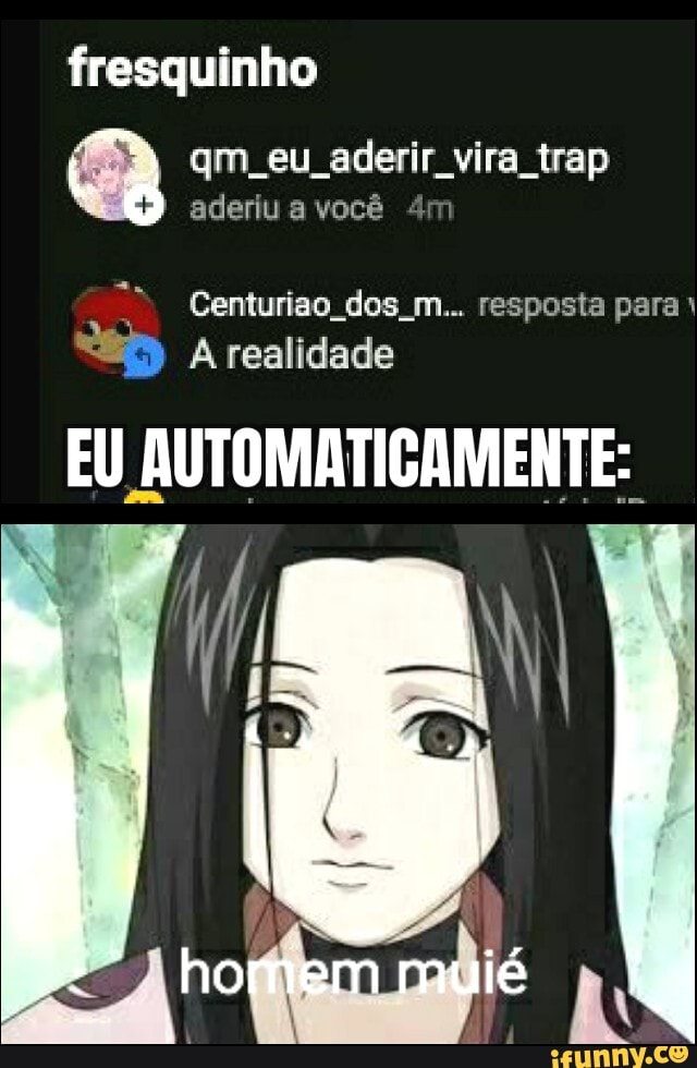 fresquinho
qm eu aderir vira trap
aderiu a você
Centuriao dos m... resposta para:
A realidade
EU AUTOMATICAMENTE:
lé