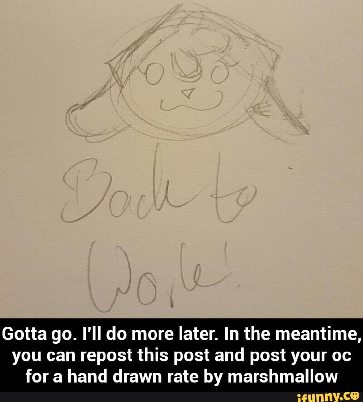 Gotta go. I'll do more later. In the meantime,
you can repost this post and post your oc
for a hand drawn rate by marshmallow - Gotta go. I'll do more later. In the meantime, you can repost this post and post your oc for a hand drawn rate by marshmallow