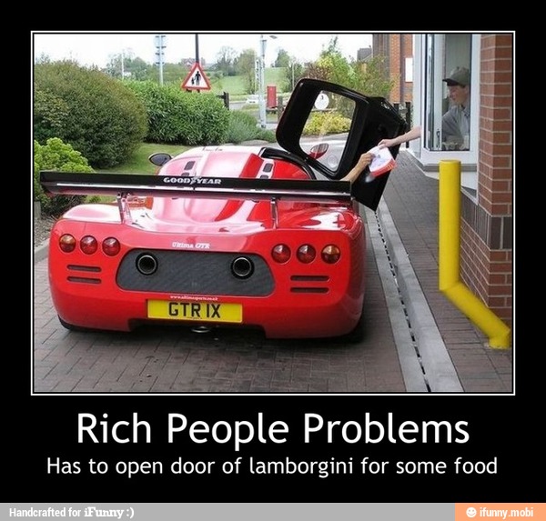 Rich People Problems
Has to open door of lamborgini for some food - Rich People Problems
Has to open door of lamborgini for some food