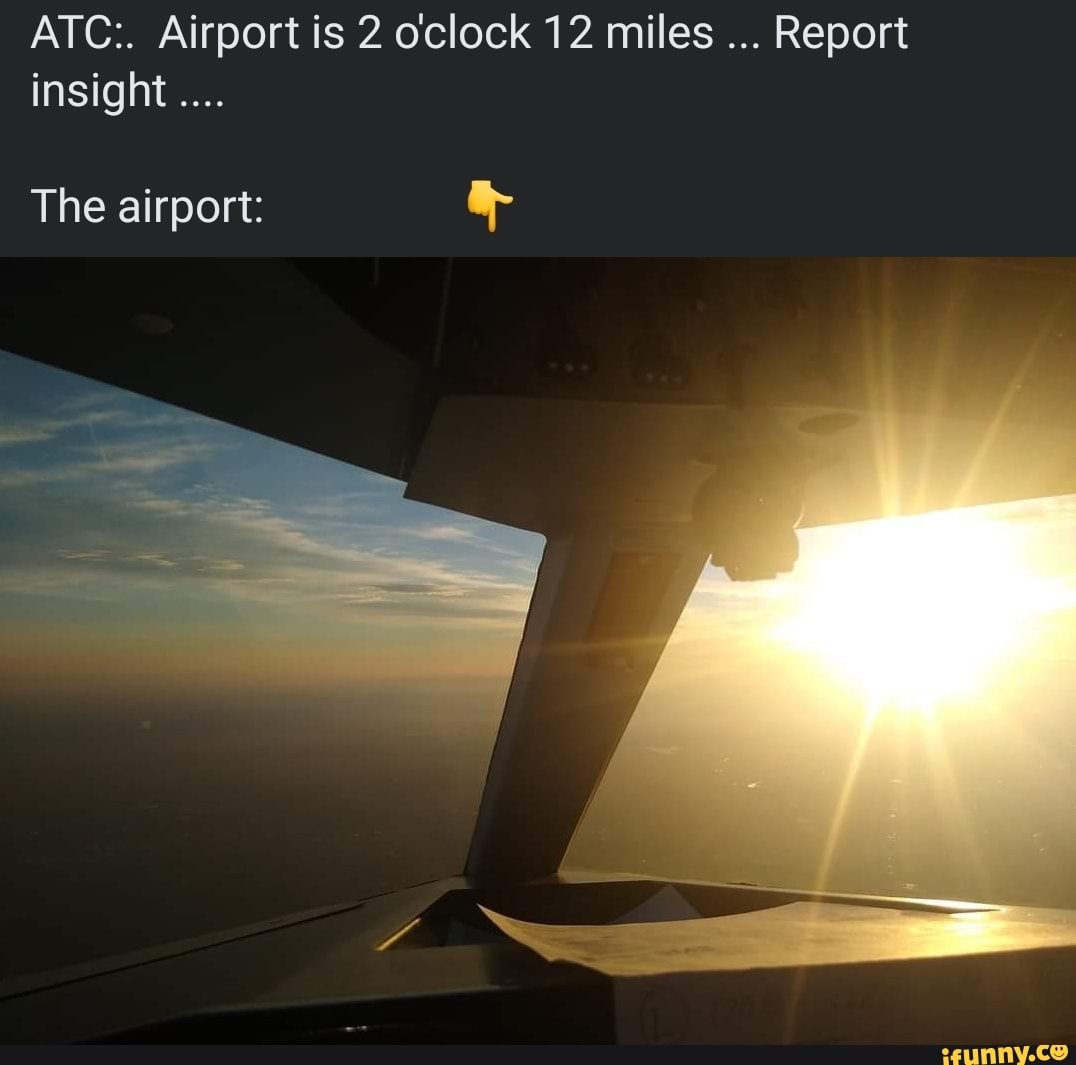 ATC:. Airport is 2 o'clock 12 miles Report insight The airport: - iFunny