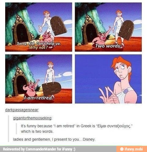fts funny because "1 am retired" in Greek is "Eipar ouvragioúxoç
whieh is two words,
ladies and gentlemen, I present to you... Disney