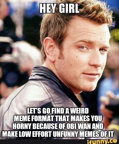 HEY GIRL LET'S GO FIND A WEIRD MEME FORMAT THAT MAKES YOU HORNY BECAUSE ...