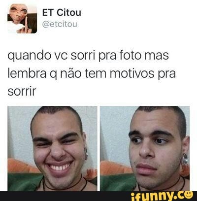 quando ve sorri pra foto mas
lembra q não tem motivos pra
sorrir