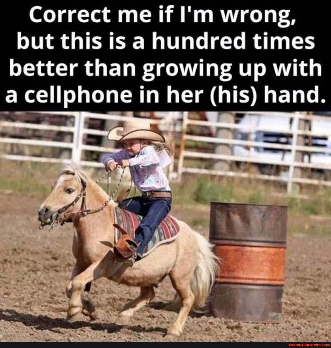 Correct me if I'm wrong, but this is a hundred times better than growing up with a cellphone in her (his) hand.
