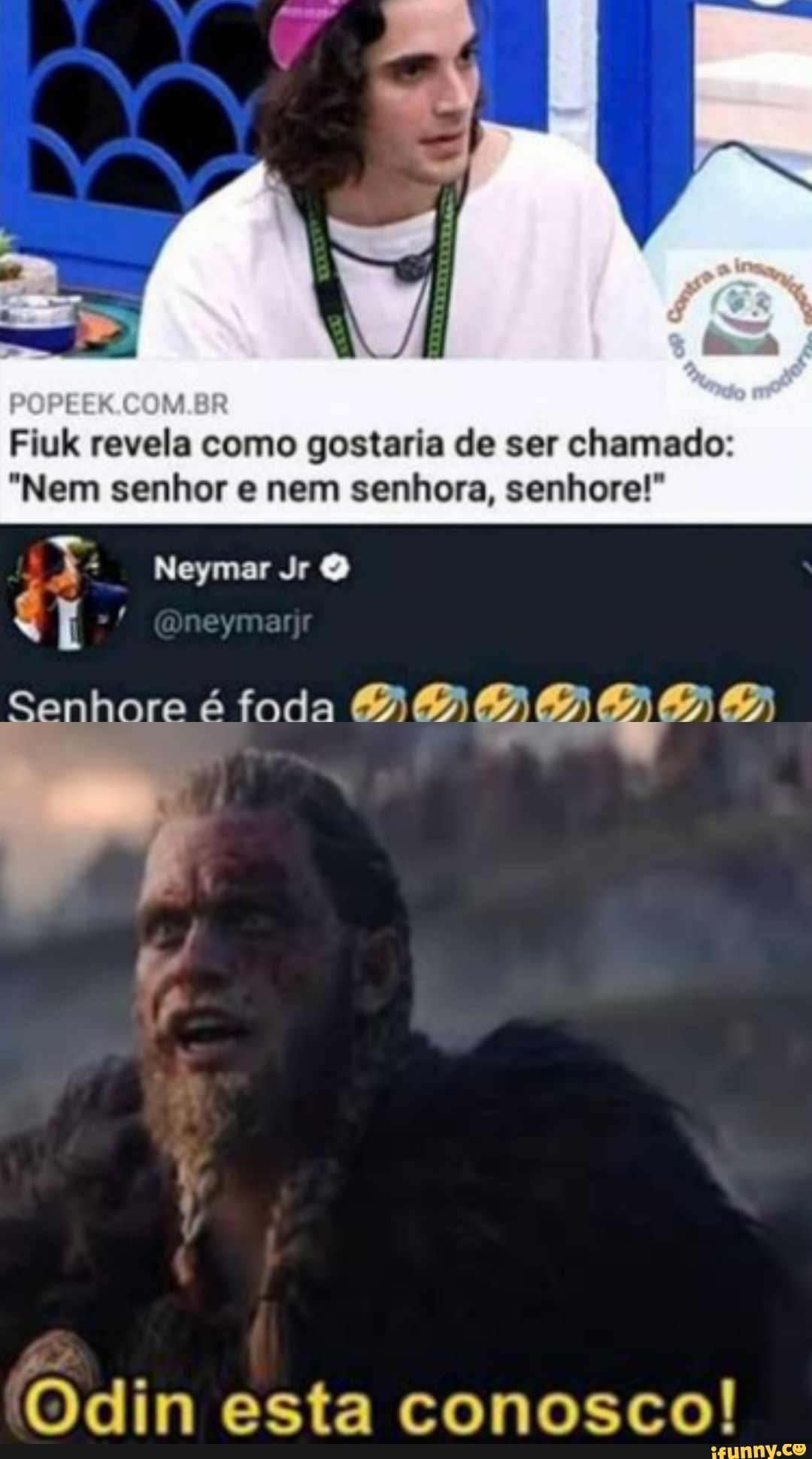 Fiuk revela como gostaria de ser chamado:
"Nem senhor e nem senhora, senhore!"
Neymar Jr
nhore é foda
Odin esta conosco!