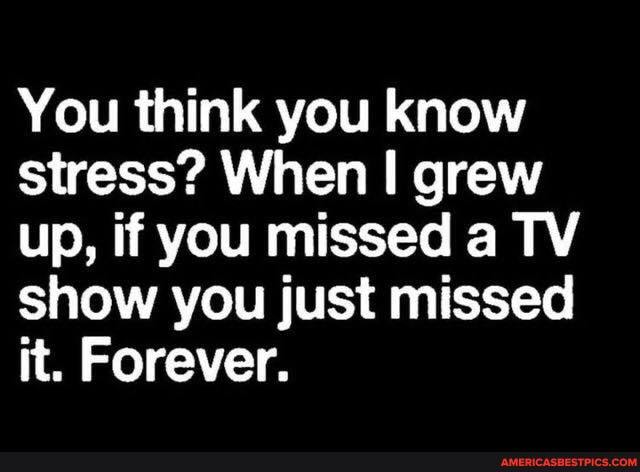 You think you know stress? When I grew up, if you missed a TV show you just missed it. Forever.