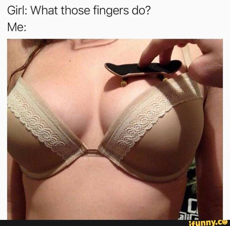 Girl: What those fingers do?
Me: