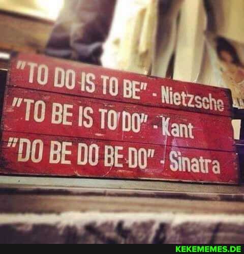 10 BE" . "Nietzscho
"DO BE BE-D0" Sinatra