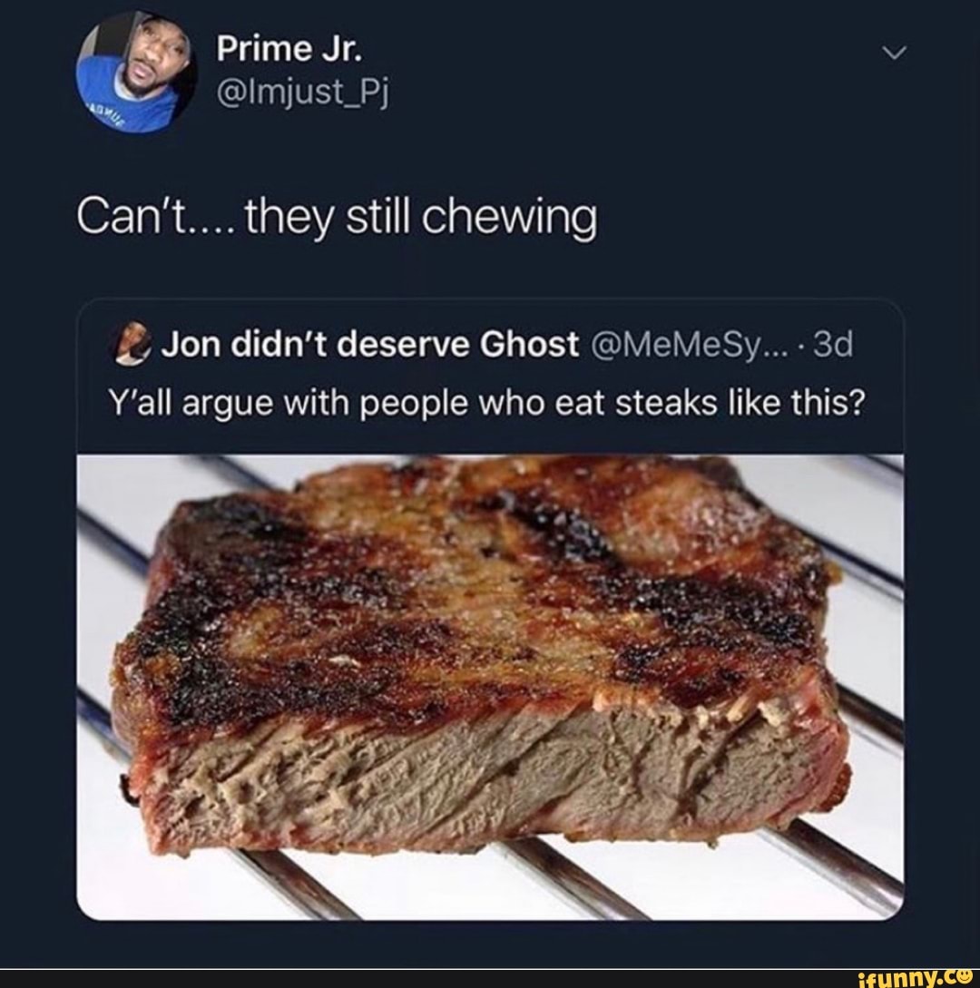 Can T They Still Chewing Jon Didn T Deserve Ghost Memesy 3d Y All Argue With People Who Eat Steaks Like This Ifunny