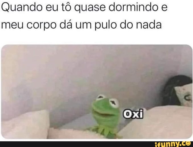 Quando eu tô quase dormindo e
meu corpo dá um pulo do nada