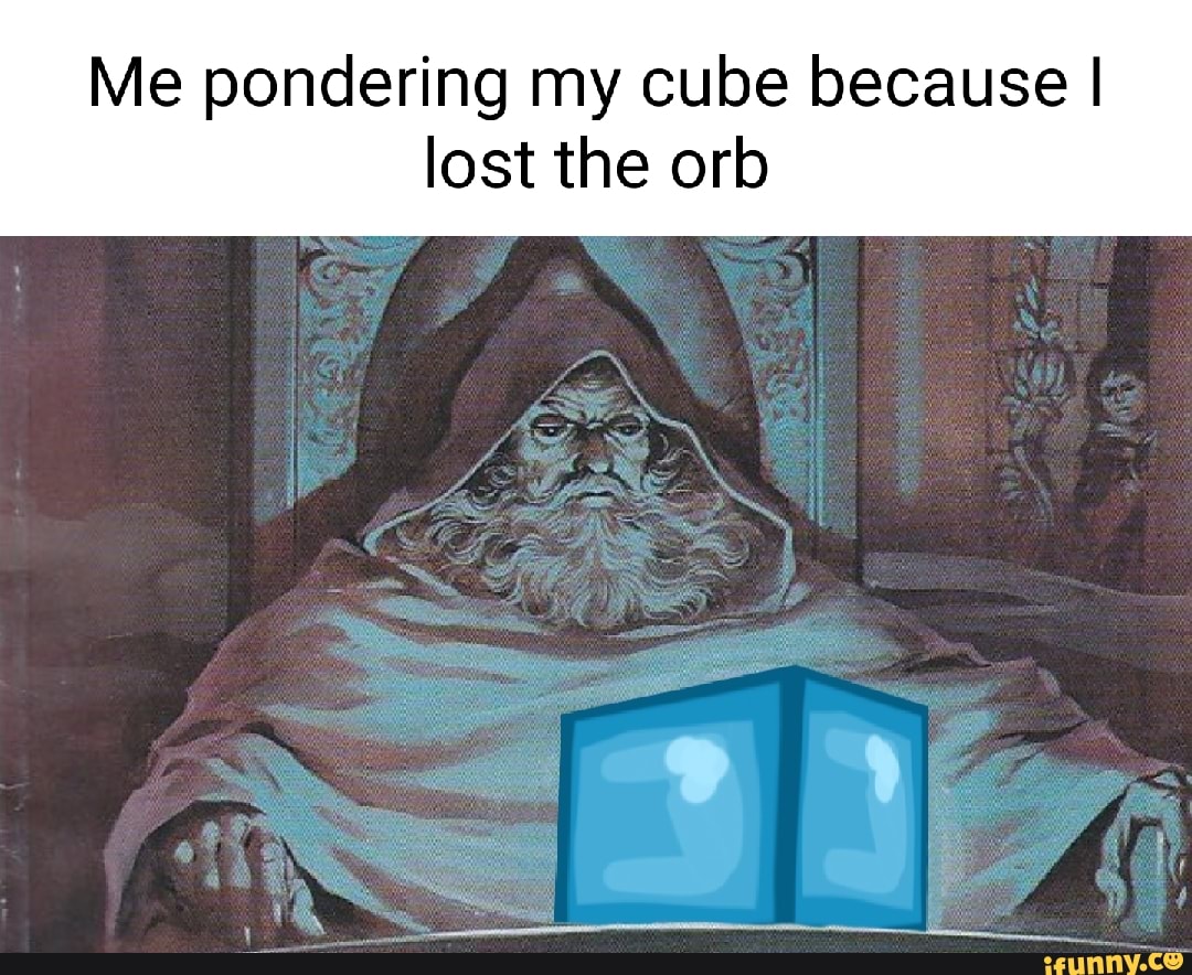 Me pondering my cube because I lost the orb iFunny