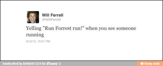 Yelling "Run Forrest run!" when you see someone
running