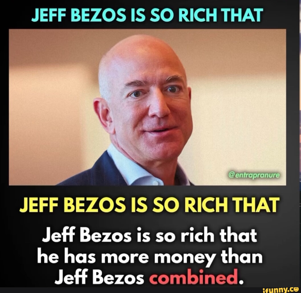 JEFF BEZOS IS SO RICH THAT JEFF BEZOS IS SO RICH THAT Jeff Bezos is so