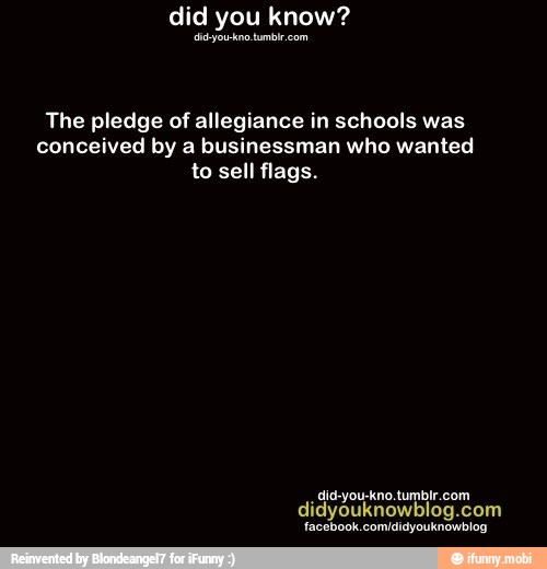 did you know?
peered
The pledge of allegiance in schools was
conceived by a businessman who wanted
to sell flags.