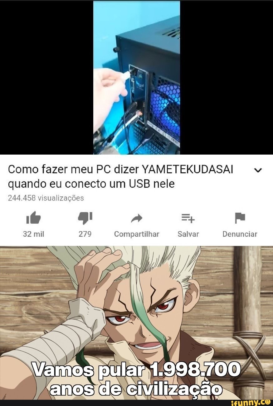 Como fazer meu PC dizer YAMETEKUDASAIL ww quando eu conecto um USB nele
244.458 visualizações
32 mil Salvar Denunciar
Vamos pular 1.998.700 anos de civilização